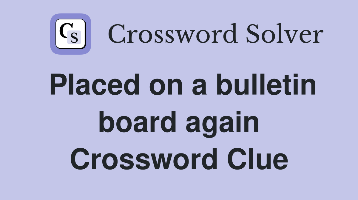 Placed on a bulletin board again Crossword Clue Answers Crossword